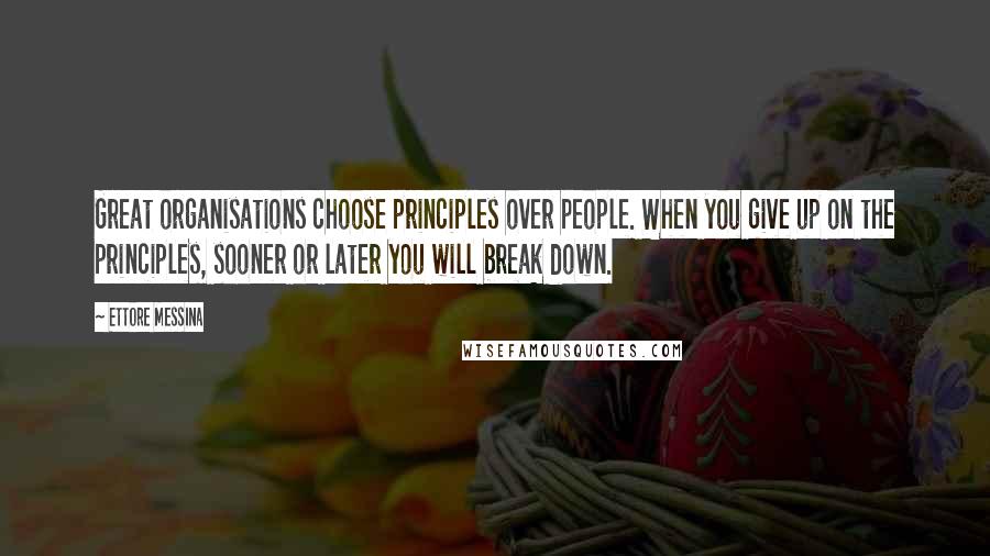 Ettore Messina Quotes: Great organisations choose principles over people. When you give up on the principles, sooner or later you will break down.