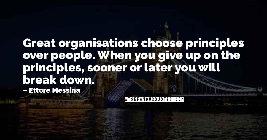 Ettore Messina Quotes: Great organisations choose principles over people. When you give up on the principles, sooner or later you will break down.