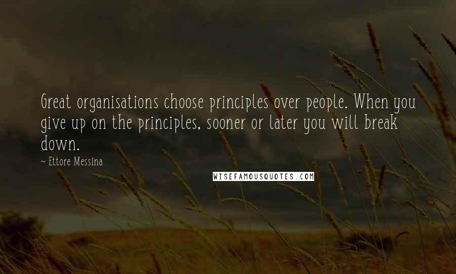 Ettore Messina Quotes: Great organisations choose principles over people. When you give up on the principles, sooner or later you will break down.