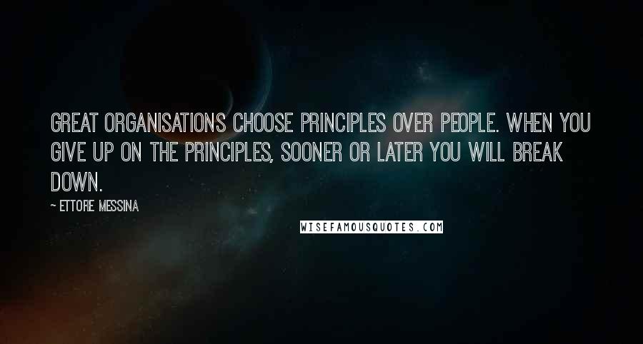 Ettore Messina Quotes: Great organisations choose principles over people. When you give up on the principles, sooner or later you will break down.