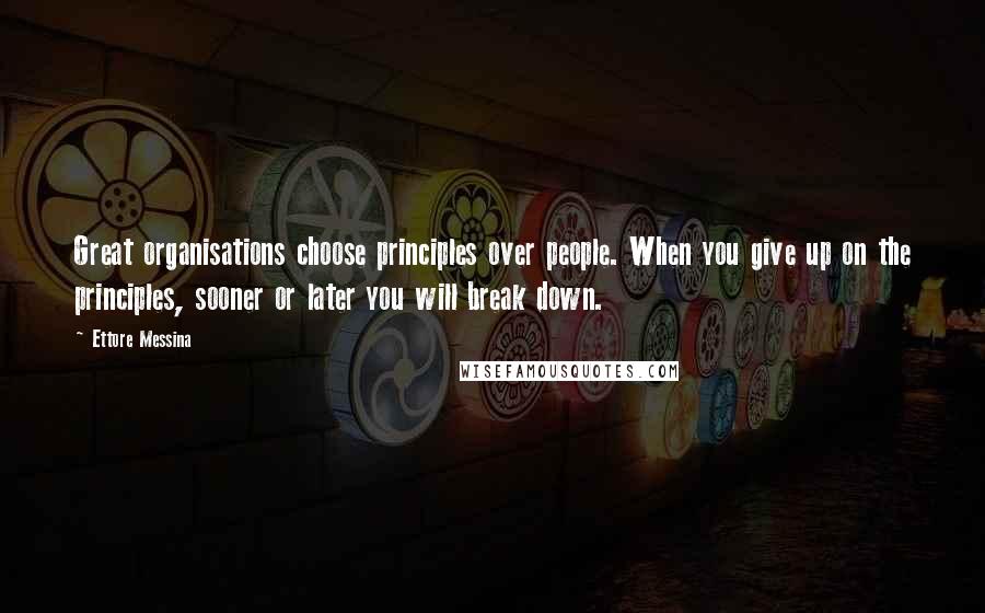 Ettore Messina Quotes: Great organisations choose principles over people. When you give up on the principles, sooner or later you will break down.