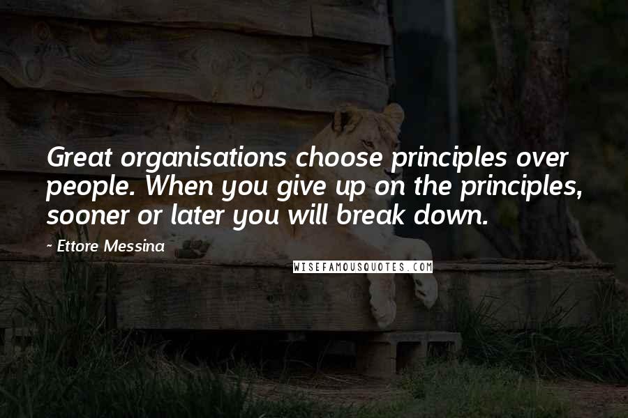 Ettore Messina Quotes: Great organisations choose principles over people. When you give up on the principles, sooner or later you will break down.