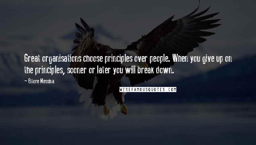 Ettore Messina Quotes: Great organisations choose principles over people. When you give up on the principles, sooner or later you will break down.