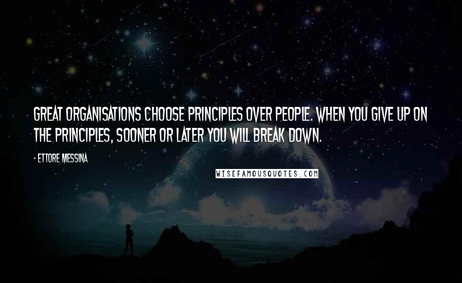 Ettore Messina Quotes: Great organisations choose principles over people. When you give up on the principles, sooner or later you will break down.