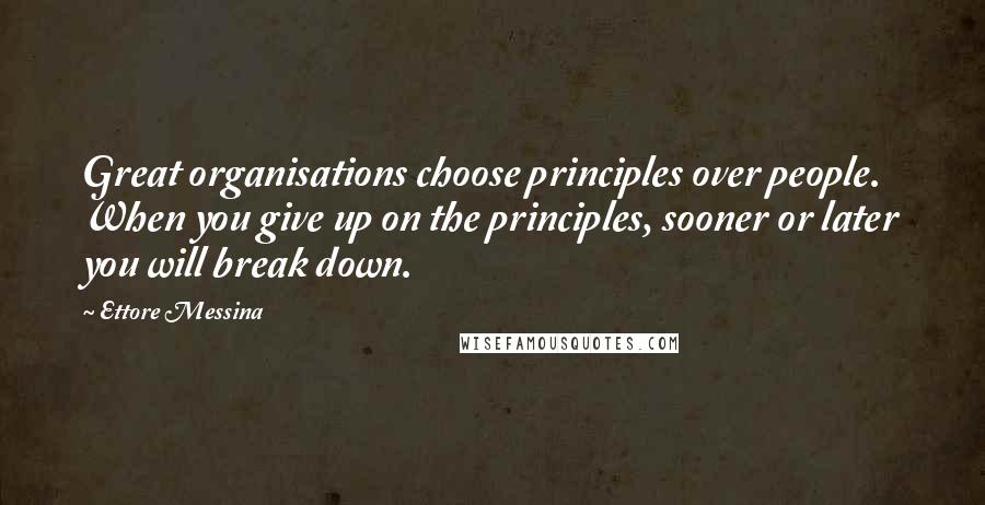 Ettore Messina Quotes: Great organisations choose principles over people. When you give up on the principles, sooner or later you will break down.