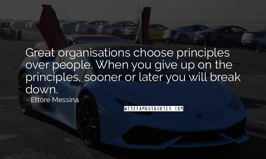 Ettore Messina Quotes: Great organisations choose principles over people. When you give up on the principles, sooner or later you will break down.