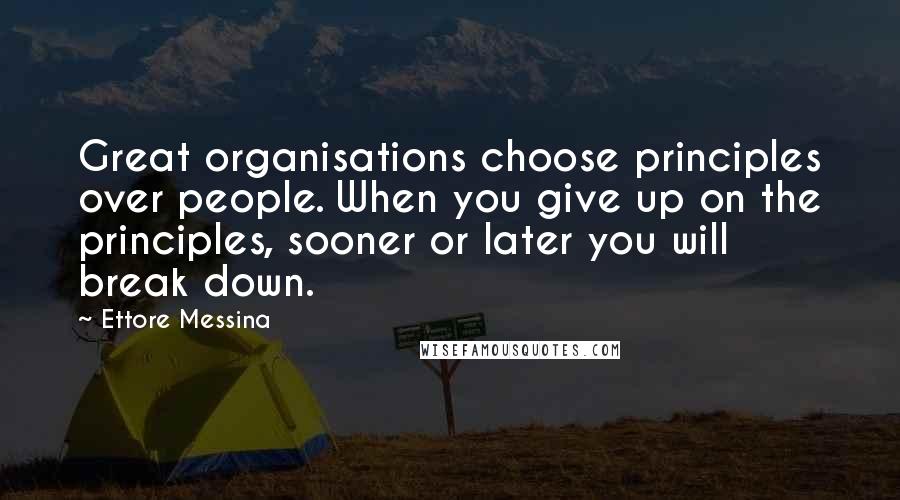 Ettore Messina Quotes: Great organisations choose principles over people. When you give up on the principles, sooner or later you will break down.