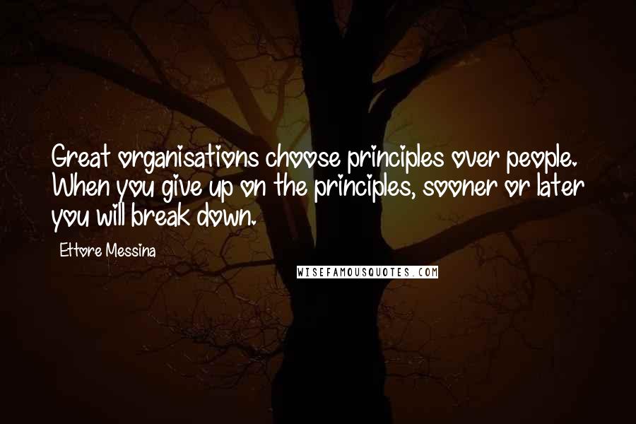 Ettore Messina Quotes: Great organisations choose principles over people. When you give up on the principles, sooner or later you will break down.