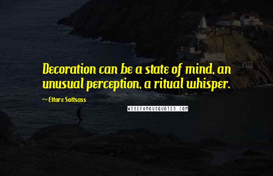 Ettore Sottsass Quotes: Decoration can be a state of mind, an unusual perception, a ritual whisper.