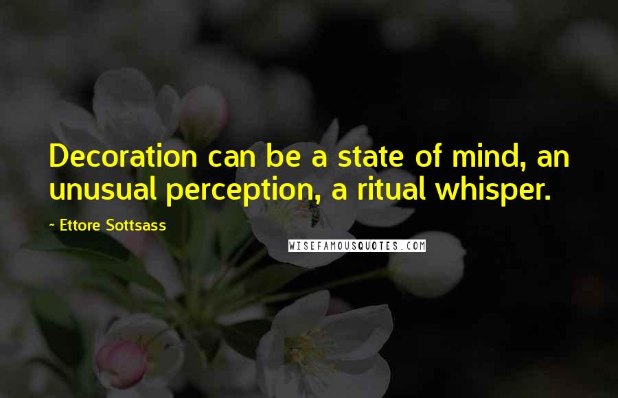 Ettore Sottsass Quotes: Decoration can be a state of mind, an unusual perception, a ritual whisper.
