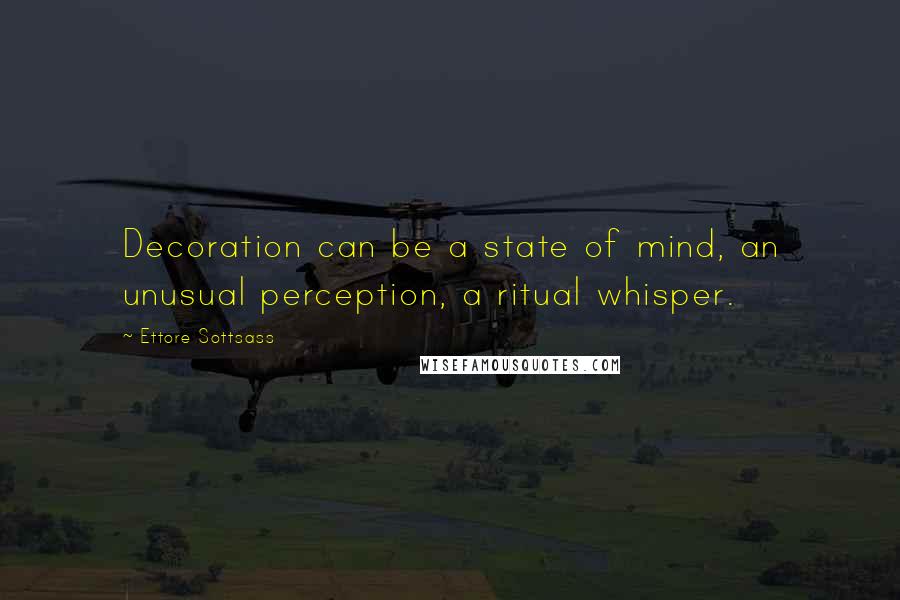 Ettore Sottsass Quotes: Decoration can be a state of mind, an unusual perception, a ritual whisper.