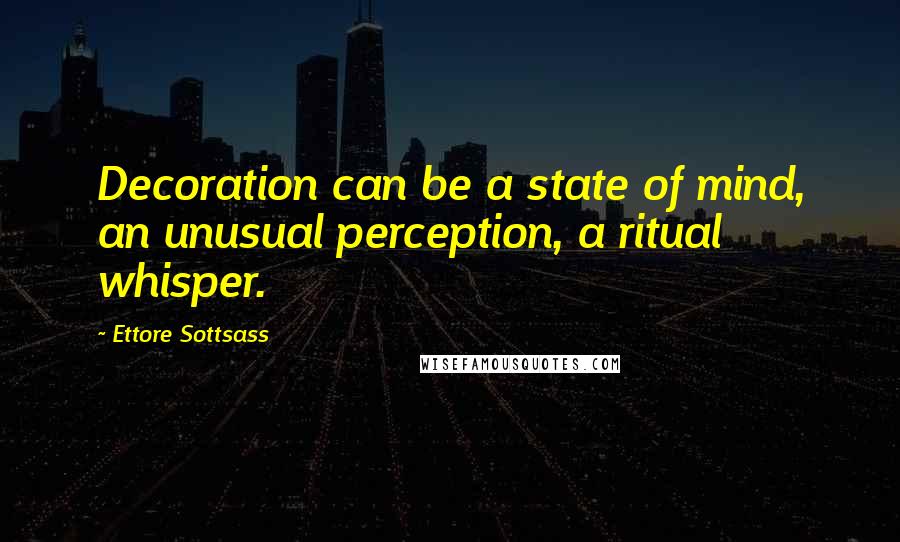 Ettore Sottsass Quotes: Decoration can be a state of mind, an unusual perception, a ritual whisper.