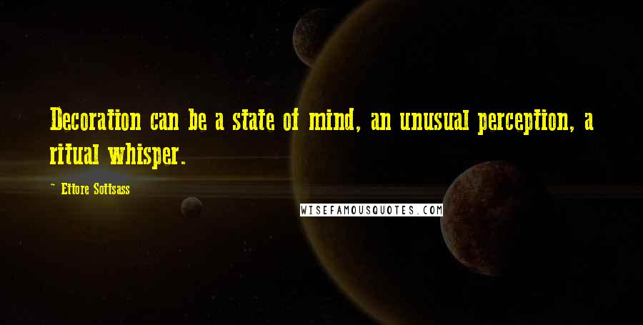 Ettore Sottsass Quotes: Decoration can be a state of mind, an unusual perception, a ritual whisper.