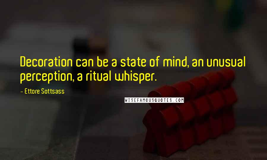 Ettore Sottsass Quotes: Decoration can be a state of mind, an unusual perception, a ritual whisper.