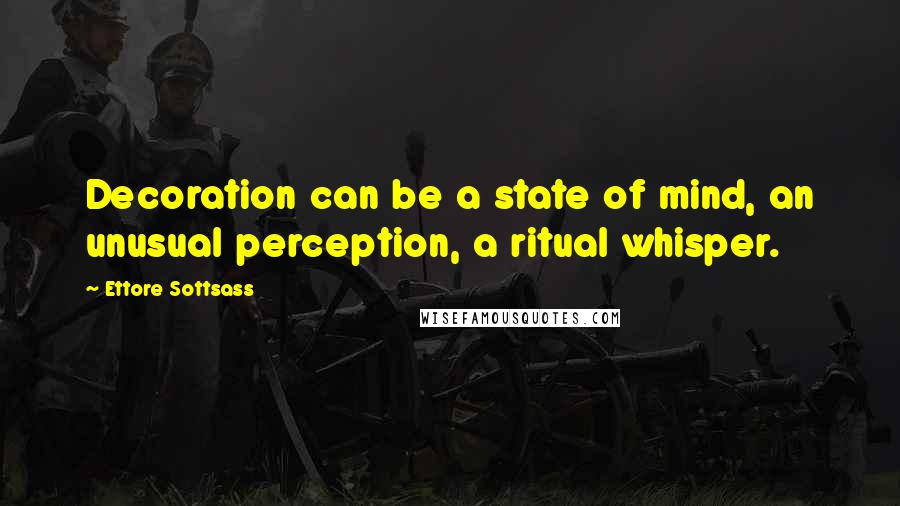 Ettore Sottsass Quotes: Decoration can be a state of mind, an unusual perception, a ritual whisper.