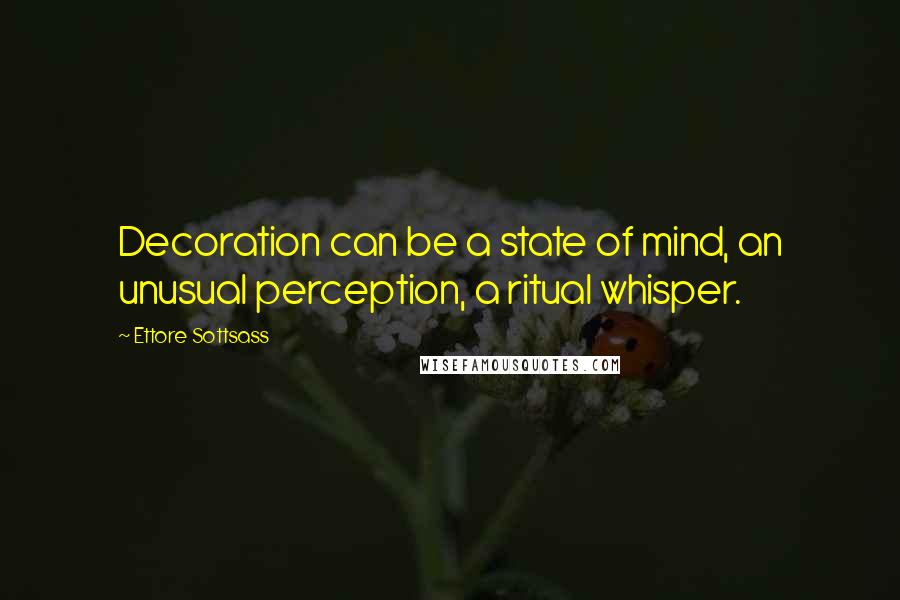 Ettore Sottsass Quotes: Decoration can be a state of mind, an unusual perception, a ritual whisper.