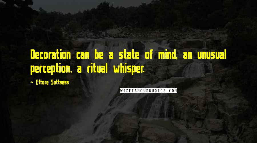 Ettore Sottsass Quotes: Decoration can be a state of mind, an unusual perception, a ritual whisper.