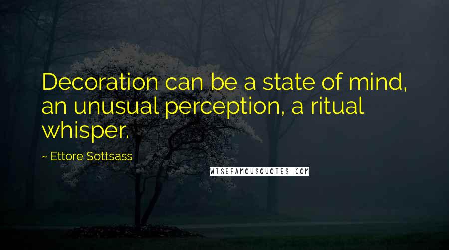 Ettore Sottsass Quotes: Decoration can be a state of mind, an unusual perception, a ritual whisper.