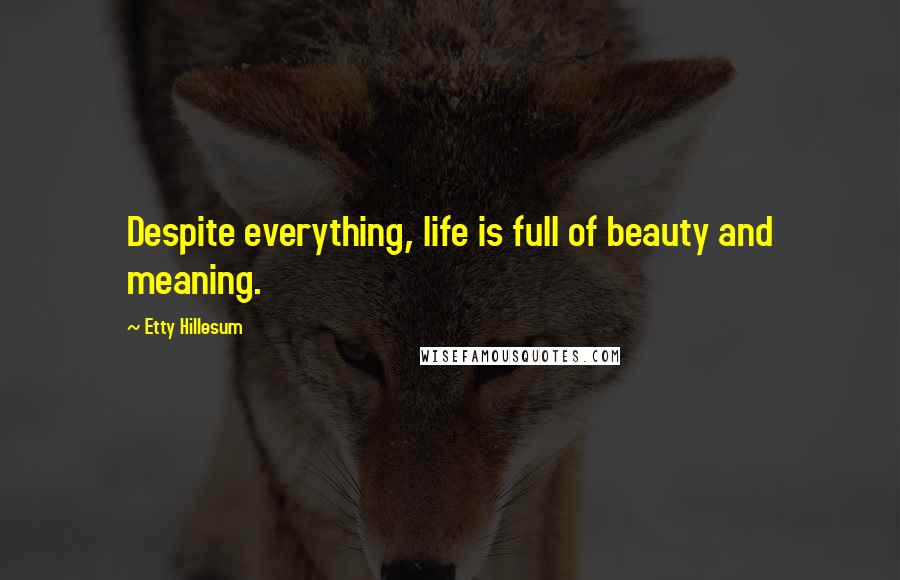 Etty Hillesum Quotes: Despite everything, life is full of beauty and meaning.