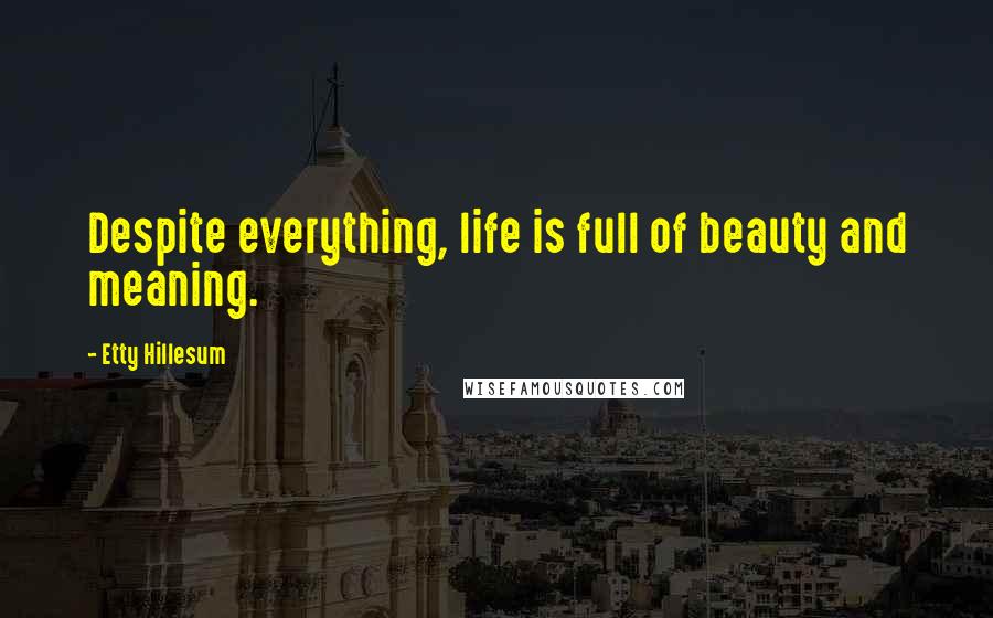 Etty Hillesum Quotes: Despite everything, life is full of beauty and meaning.