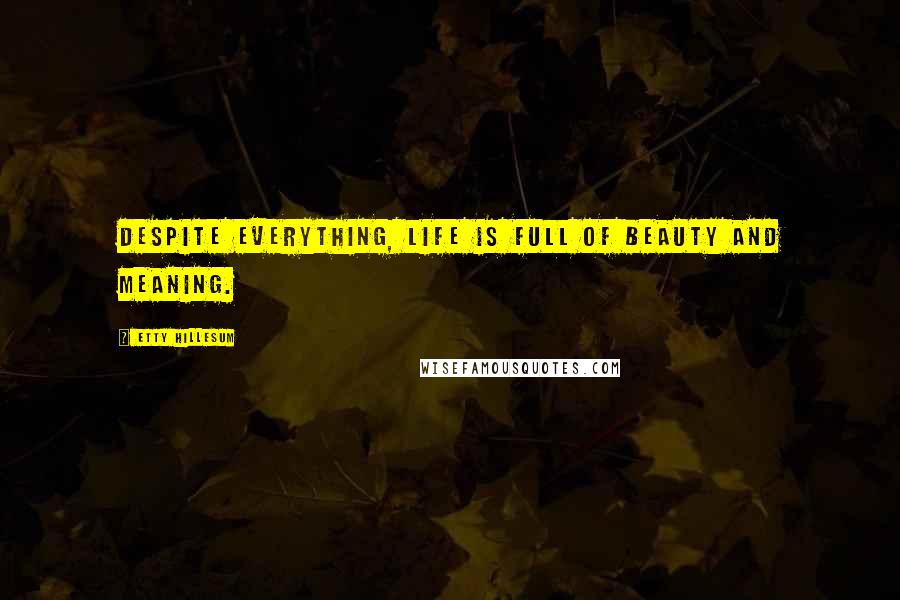 Etty Hillesum Quotes: Despite everything, life is full of beauty and meaning.