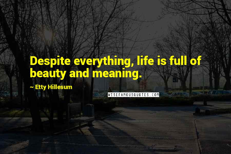 Etty Hillesum Quotes: Despite everything, life is full of beauty and meaning.