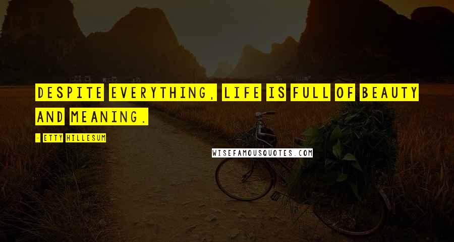 Etty Hillesum Quotes: Despite everything, life is full of beauty and meaning.