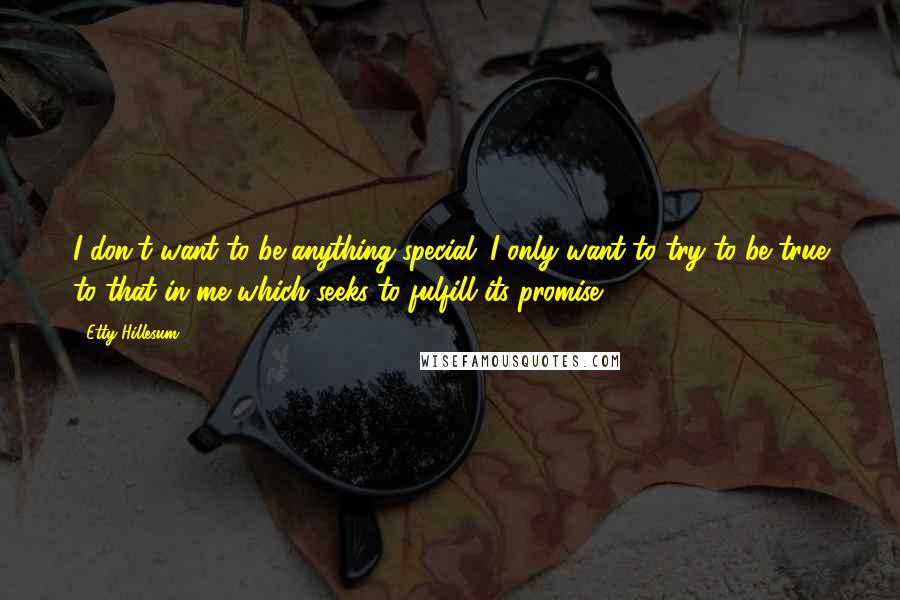 Etty Hillesum Quotes: I don't want to be anything special. I only want to try to be true to that in me which seeks to fulfill its promise.