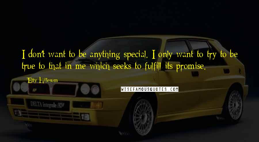 Etty Hillesum Quotes: I don't want to be anything special. I only want to try to be true to that in me which seeks to fulfill its promise.