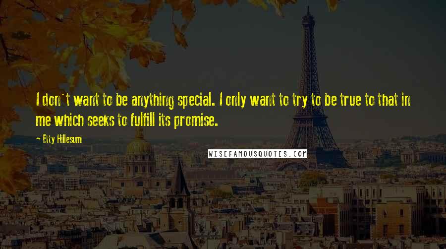 Etty Hillesum Quotes: I don't want to be anything special. I only want to try to be true to that in me which seeks to fulfill its promise.