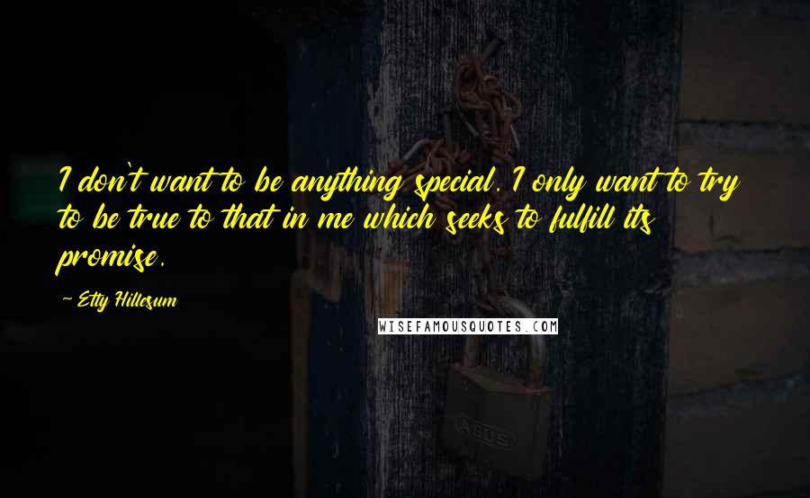 Etty Hillesum Quotes: I don't want to be anything special. I only want to try to be true to that in me which seeks to fulfill its promise.
