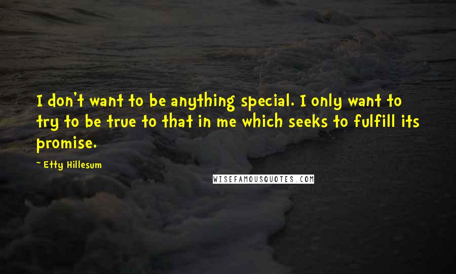 Etty Hillesum Quotes: I don't want to be anything special. I only want to try to be true to that in me which seeks to fulfill its promise.