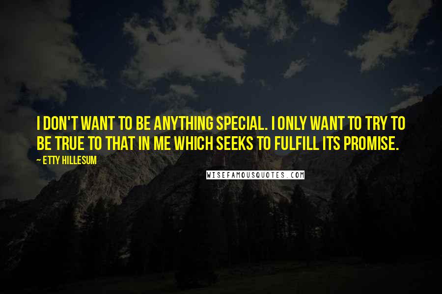 Etty Hillesum Quotes: I don't want to be anything special. I only want to try to be true to that in me which seeks to fulfill its promise.