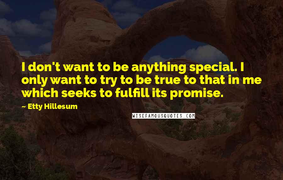 Etty Hillesum Quotes: I don't want to be anything special. I only want to try to be true to that in me which seeks to fulfill its promise.