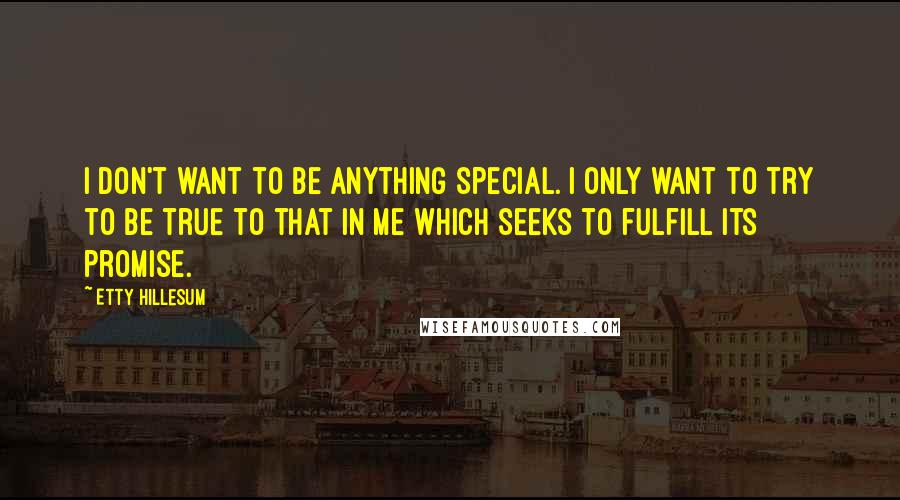 Etty Hillesum Quotes: I don't want to be anything special. I only want to try to be true to that in me which seeks to fulfill its promise.