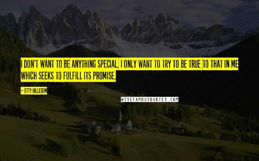 Etty Hillesum Quotes: I don't want to be anything special. I only want to try to be true to that in me which seeks to fulfill its promise.