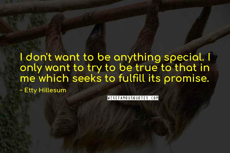 Etty Hillesum Quotes: I don't want to be anything special. I only want to try to be true to that in me which seeks to fulfill its promise.