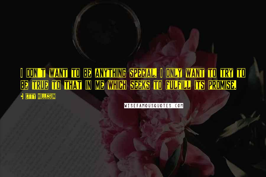 Etty Hillesum Quotes: I don't want to be anything special. I only want to try to be true to that in me which seeks to fulfill its promise.