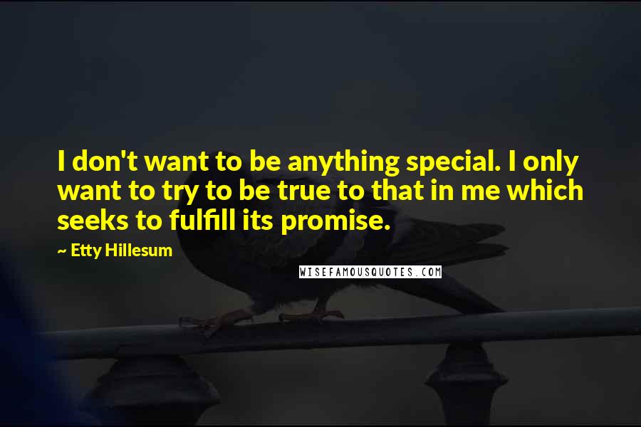 Etty Hillesum Quotes: I don't want to be anything special. I only want to try to be true to that in me which seeks to fulfill its promise.