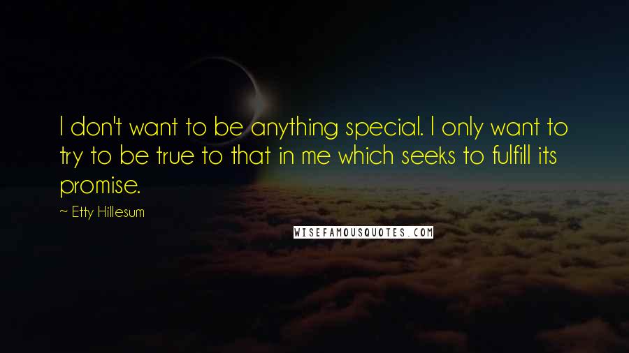 Etty Hillesum Quotes: I don't want to be anything special. I only want to try to be true to that in me which seeks to fulfill its promise.