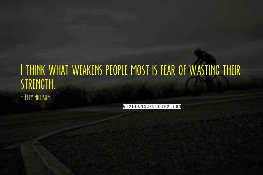 Etty Hillesum Quotes: I think what weakens people most is fear of wasting their strength.