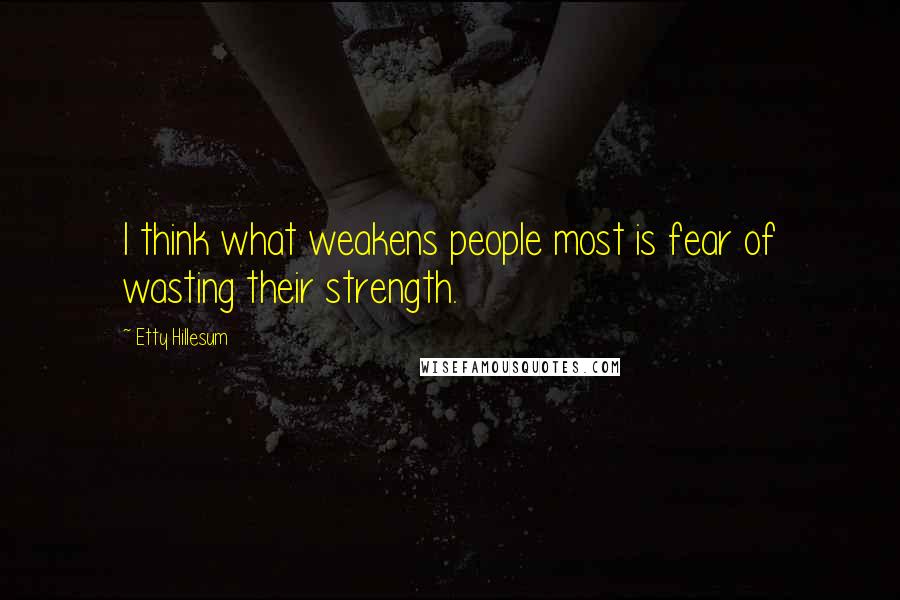 Etty Hillesum Quotes: I think what weakens people most is fear of wasting their strength.