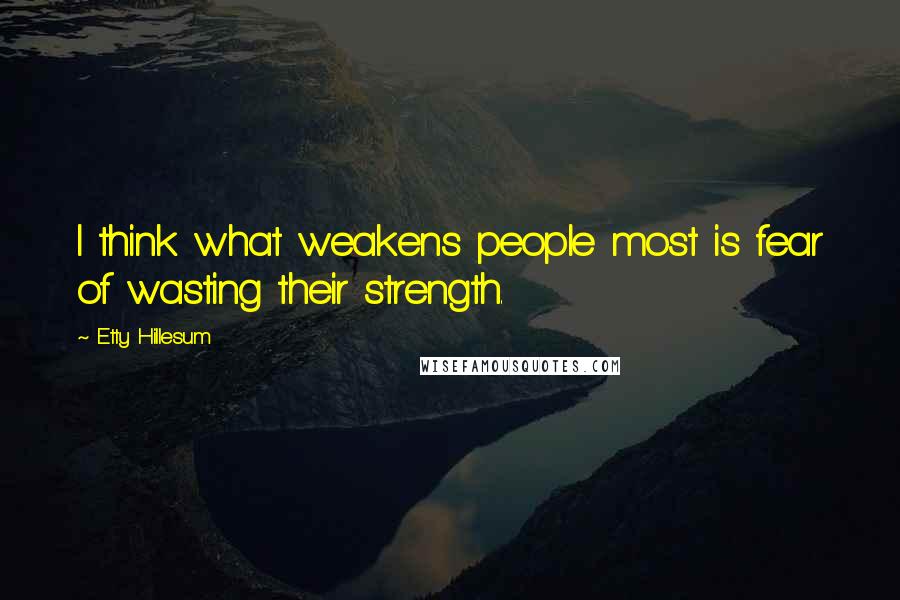 Etty Hillesum Quotes: I think what weakens people most is fear of wasting their strength.