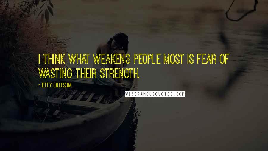 Etty Hillesum Quotes: I think what weakens people most is fear of wasting their strength.
