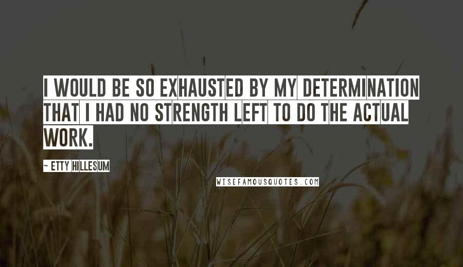 Etty Hillesum Quotes: I would be so exhausted by my determination that I had no strength left to do the actual work.