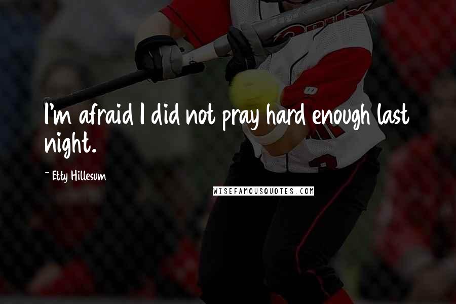 Etty Hillesum Quotes: I'm afraid I did not pray hard enough last night.