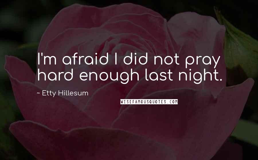 Etty Hillesum Quotes: I'm afraid I did not pray hard enough last night.