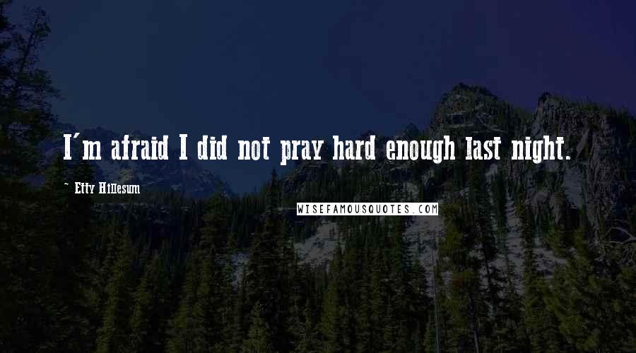 Etty Hillesum Quotes: I'm afraid I did not pray hard enough last night.