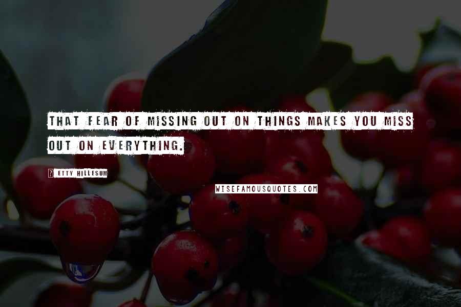 Etty Hillesum Quotes: That fear of missing out on things makes you miss out on everything.