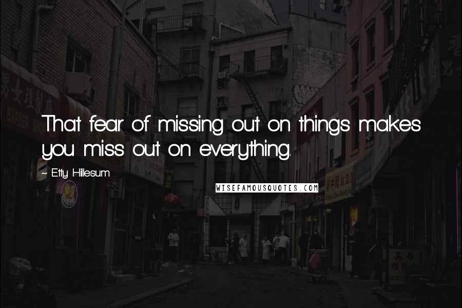 Etty Hillesum Quotes: That fear of missing out on things makes you miss out on everything.